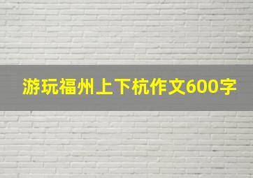 游玩福州上下杭作文600字