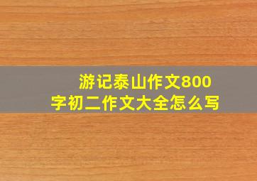 游记泰山作文800字初二作文大全怎么写