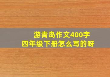 游青岛作文400字四年级下册怎么写的呀