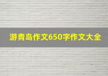 游青岛作文650字作文大全