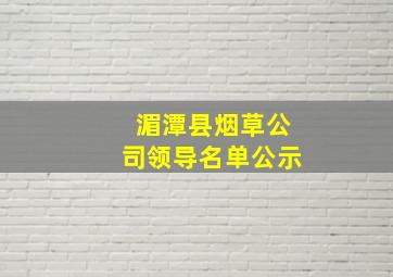 湄潭县烟草公司领导名单公示