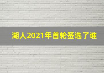 湖人2021年首轮签选了谁