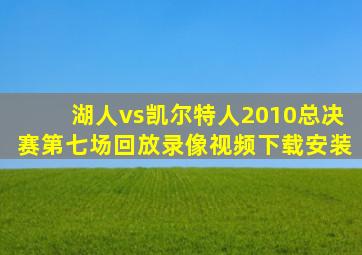 湖人vs凯尔特人2010总决赛第七场回放录像视频下载安装