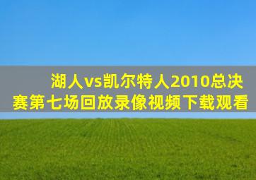 湖人vs凯尔特人2010总决赛第七场回放录像视频下载观看