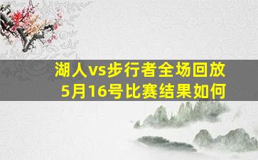 湖人vs步行者全场回放5月16号比赛结果如何