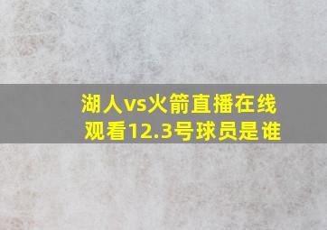 湖人vs火箭直播在线观看12.3号球员是谁