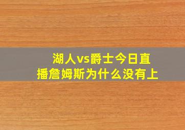 湖人vs爵士今日直播詹姆斯为什么没有上