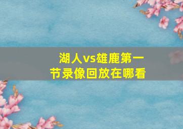 湖人vs雄鹿第一节录像回放在哪看