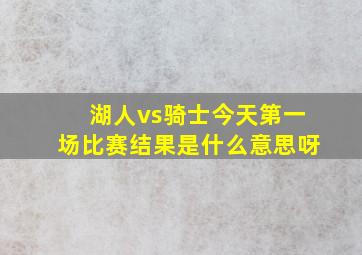 湖人vs骑士今天第一场比赛结果是什么意思呀