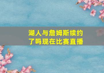 湖人与詹姆斯续约了吗现在比赛直播