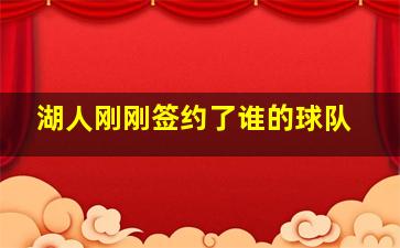 湖人刚刚签约了谁的球队