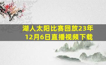 湖人太阳比赛回放23年12月6日直播视频下载