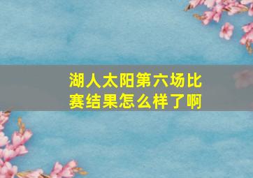 湖人太阳第六场比赛结果怎么样了啊