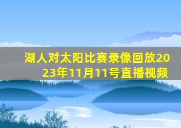 湖人对太阳比赛录像回放2023年11月11号直播视频