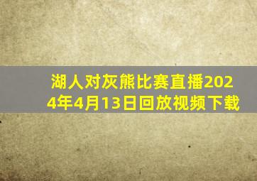 湖人对灰熊比赛直播2024年4月13日回放视频下载