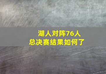 湖人对阵76人总决赛结果如何了