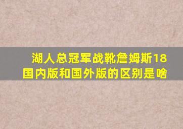 湖人总冠军战靴詹姆斯18国内版和国外版的区别是啥