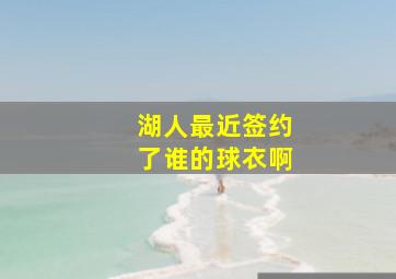 湖人最近签约了谁的球衣啊