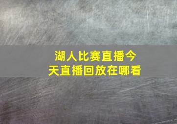 湖人比赛直播今天直播回放在哪看