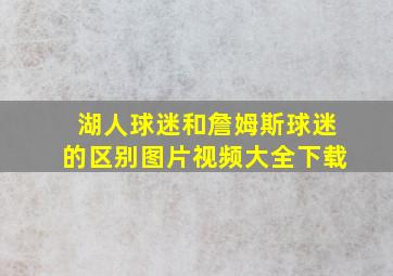 湖人球迷和詹姆斯球迷的区别图片视频大全下载