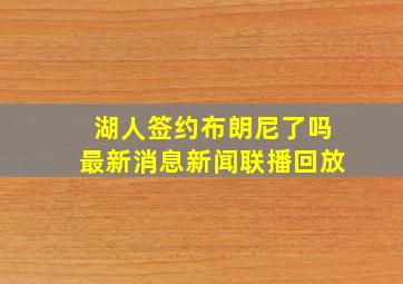 湖人签约布朗尼了吗最新消息新闻联播回放