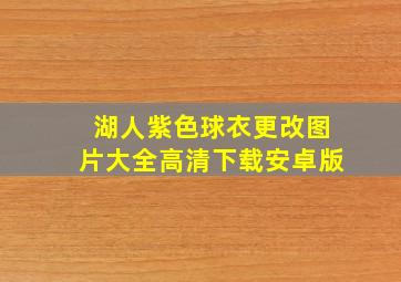 湖人紫色球衣更改图片大全高清下载安卓版