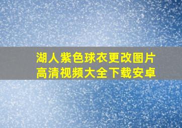 湖人紫色球衣更改图片高清视频大全下载安卓