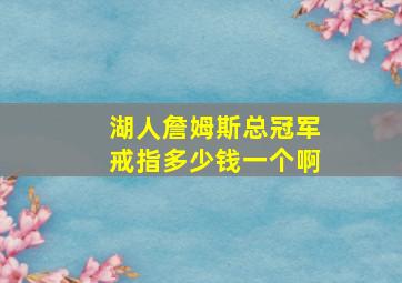 湖人詹姆斯总冠军戒指多少钱一个啊