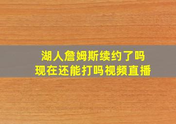 湖人詹姆斯续约了吗现在还能打吗视频直播