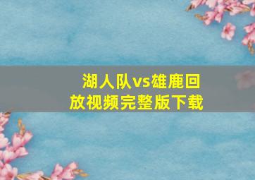 湖人队vs雄鹿回放视频完整版下载