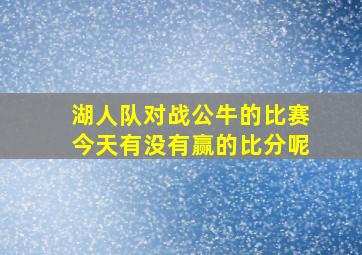 湖人队对战公牛的比赛今天有没有赢的比分呢