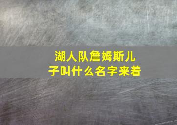 湖人队詹姆斯儿子叫什么名字来着