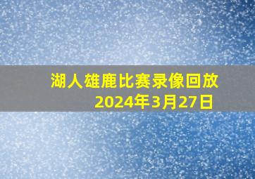 湖人雄鹿比赛录像回放2024年3月27日