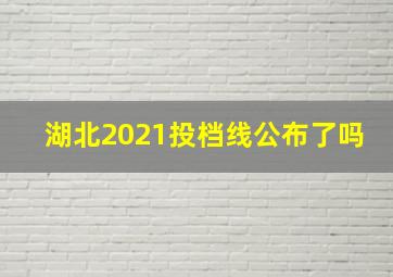 湖北2021投档线公布了吗