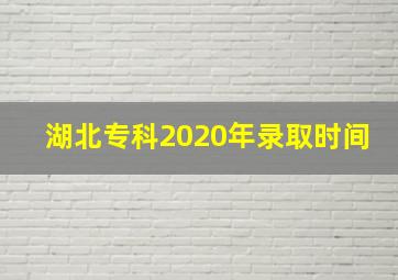 湖北专科2020年录取时间