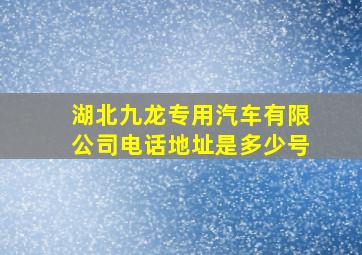 湖北九龙专用汽车有限公司电话地址是多少号