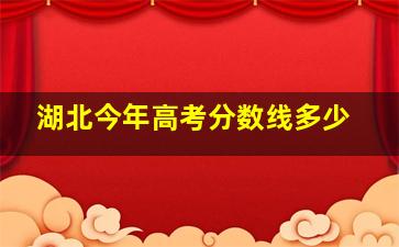 湖北今年高考分数线多少