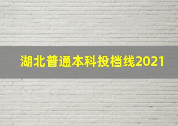 湖北普通本科投档线2021