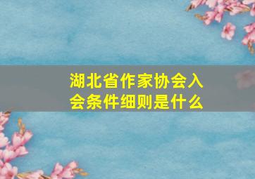 湖北省作家协会入会条件细则是什么