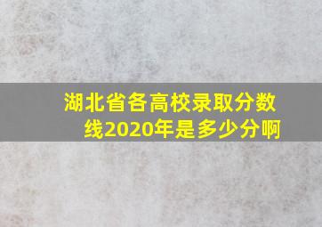 湖北省各高校录取分数线2020年是多少分啊