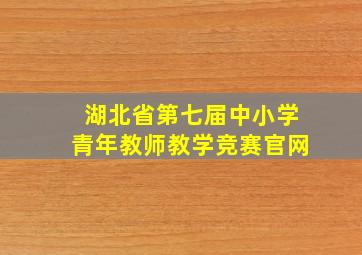 湖北省第七届中小学青年教师教学竞赛官网