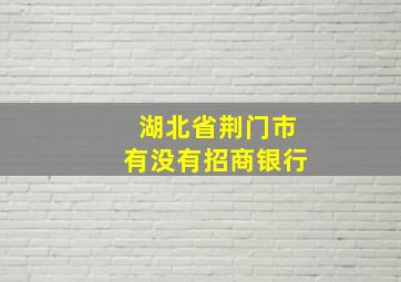 湖北省荆门市有没有招商银行