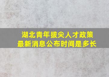 湖北青年拔尖人才政策最新消息公布时间是多长