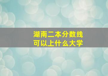 湖南二本分数线可以上什么大学