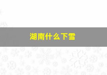 湖南什么下雪