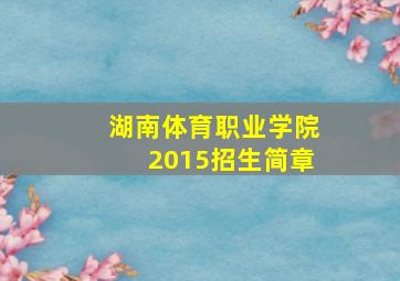 湖南体育职业学院2015招生简章