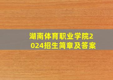 湖南体育职业学院2024招生简章及答案