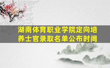 湖南体育职业学院定向培养士官录取名单公布时间