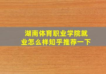 湖南体育职业学院就业怎么样知乎推荐一下