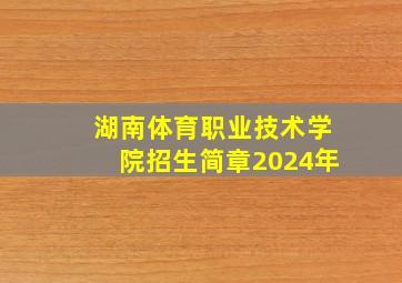 湖南体育职业技术学院招生简章2024年